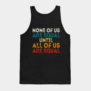 None Of Us Are Equal Until All Of Us Are Equal Tank Top